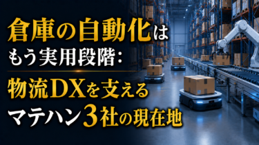 倉庫の自動化はもう実用段階：物流DXを支えるマテハン3社の現在地―物流革命シリーズ②