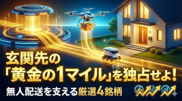 玄関先の「黄金の1マイル」を独占せよ！無人配送を支える厳選4銘柄―物流革命シリーズ③